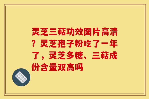 灵芝三萜功效图片高清?灵芝孢子粉吃了一年了,灵芝多糖、三萜成份含量双高吗