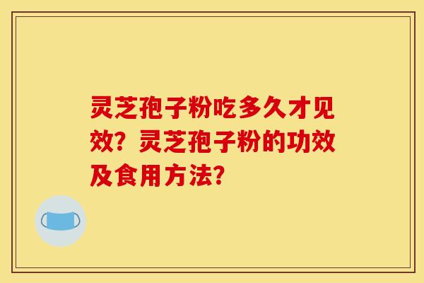 灵芝孢子粉吃多久才见效?灵芝孢子粉的功效及食用方法?