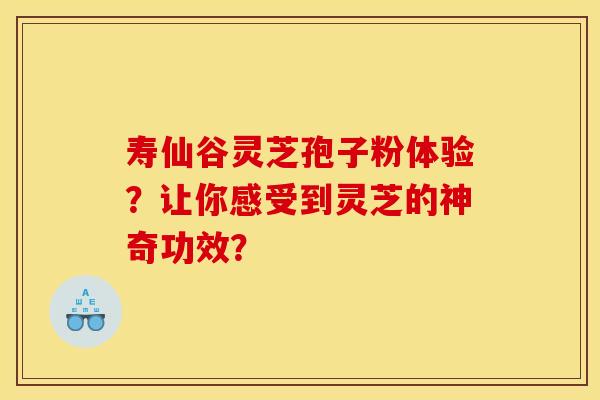 寿仙谷灵芝孢子粉体验?让你感受到灵芝的神奇功效?