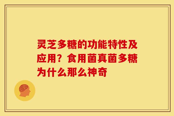 灵芝多糖的功能特性及应用?食用菌真菌多糖为什么那么神奇