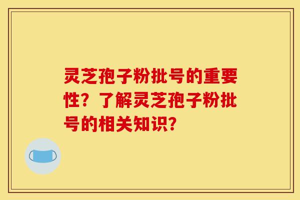 灵芝孢子粉批号的重要性?了解灵芝孢子粉批号的相关知识?