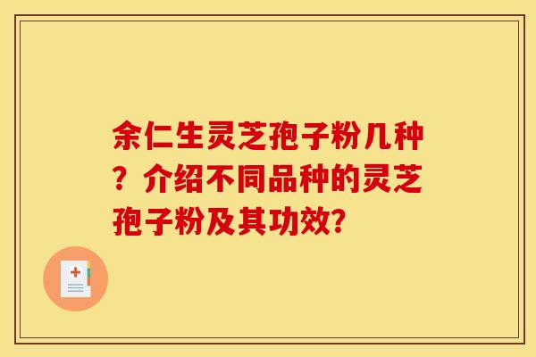 余仁生灵芝孢子粉几种？介绍不同品种的灵芝孢子粉及其功效？
