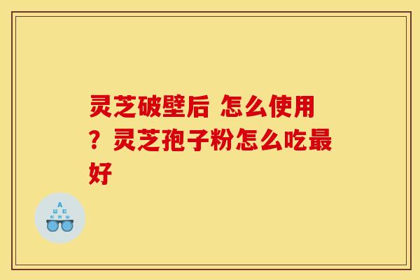 灵芝破壁后 怎么使用?灵芝孢子粉怎么吃最好