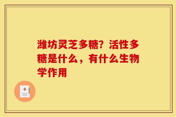 潍坊灵芝多糖?活性多糖是什么,有什么生物学作用