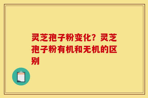 灵芝孢子粉变化?灵芝孢子粉有机和无机的区别
