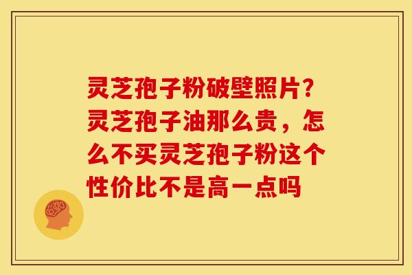 灵芝孢子粉破壁照片?灵芝孢子油那么贵,怎么不买灵芝孢子粉这个性价比不是高一点吗