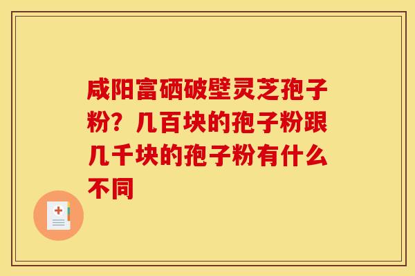 咸阳富硒破壁灵芝孢子粉?几百块的孢子粉跟几千块的孢子粉有什么不同