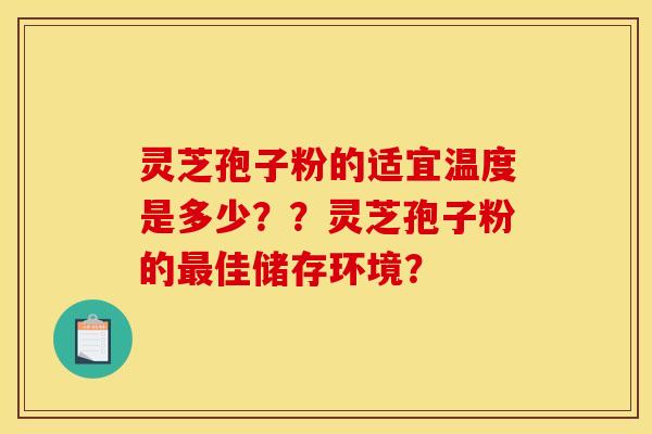 灵芝孢子粉的适宜温度是多少??灵芝孢子粉的最佳储存环境?