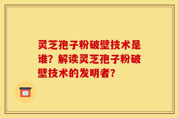 灵芝孢子粉破壁技术是谁?解读灵芝孢子粉破壁技术的发明者?