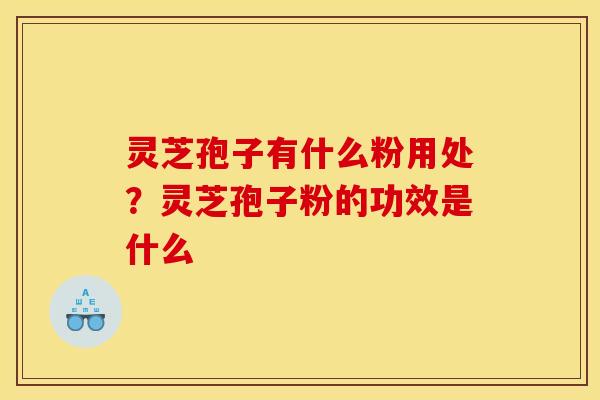 灵芝孢子有什么粉用处?灵芝孢子粉的功效是什么