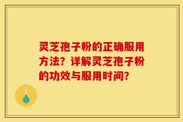 灵芝孢子粉的正确服用方法？详解灵芝孢子粉的功效与服用时间？