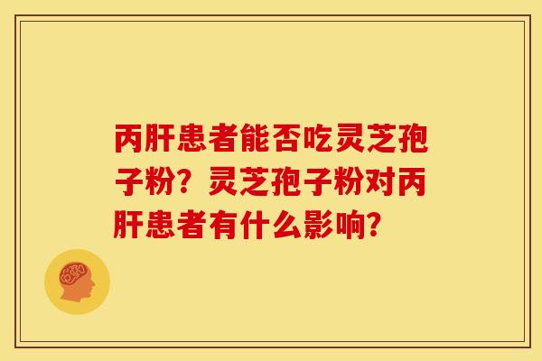 丙肝患者能否吃灵芝孢子粉?灵芝孢子粉对丙肝患者有什么影响?