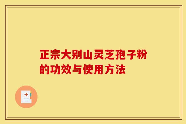 正宗大别山灵芝孢子粉的功效与使用方法