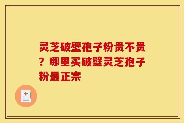灵芝破壁孢子粉贵不贵?哪里买破壁灵芝孢子粉最正宗