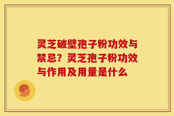 灵芝破壁孢子粉功效与禁忌?灵芝孢子粉功效与作用及用量是什么