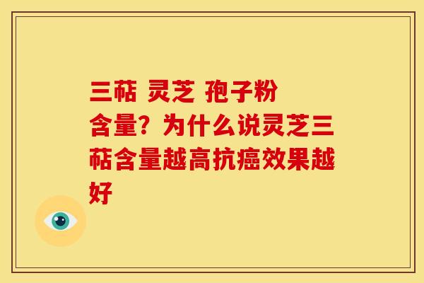 三萜 灵芝 孢子粉 含量?为什么说灵芝三萜含量越高抗癌效果越好