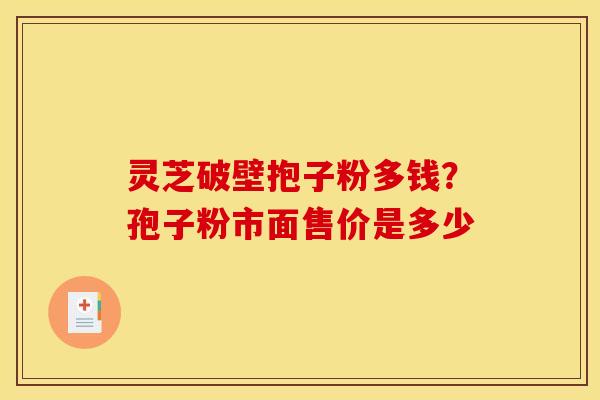 灵芝破壁抱子粉多钱?孢子粉市面售价是多少