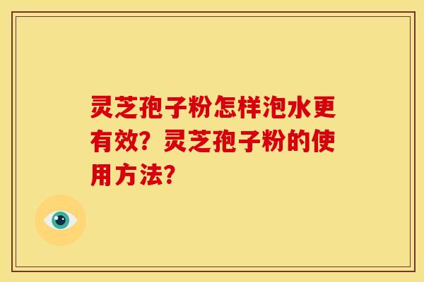 灵芝孢子粉怎样泡水更有效?灵芝孢子粉的使用方法?