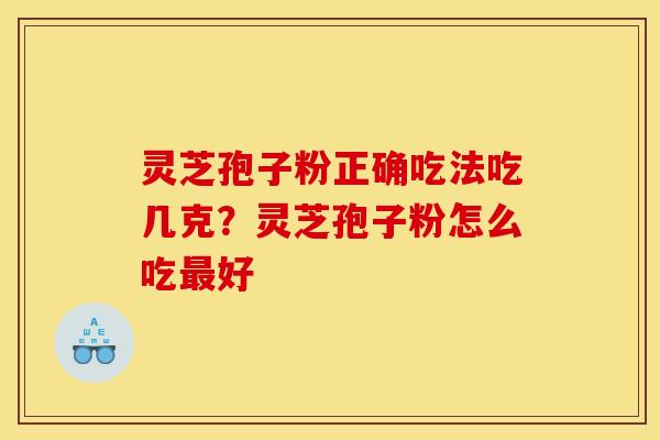 灵芝孢子粉正确吃法吃几克?灵芝孢子粉怎么吃最好