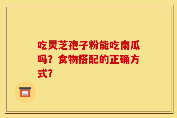 吃灵芝孢子粉能吃南瓜吗？食物搭配的正确方式？