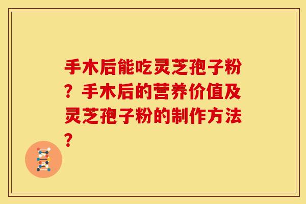 手木后能吃灵芝孢子粉?手木后的营养价值及灵芝孢子粉的制作方法?