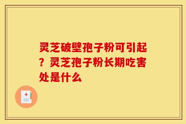 灵芝破壁孢子粉可引起？灵芝孢子粉长期吃害处是什么