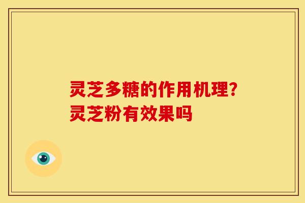 灵芝多糖的作用机理?灵芝粉有效果吗