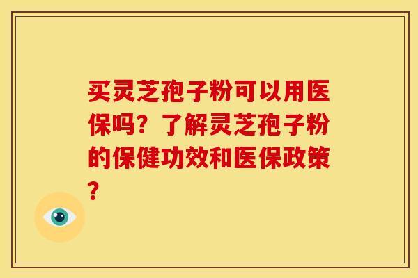 买灵芝孢子粉可以用医保吗?了解灵芝孢子粉的保健功效和医保政策?