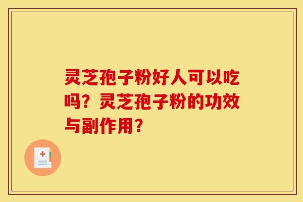 灵芝孢子粉好人可以吃吗？灵芝孢子粉的功效与副作用？