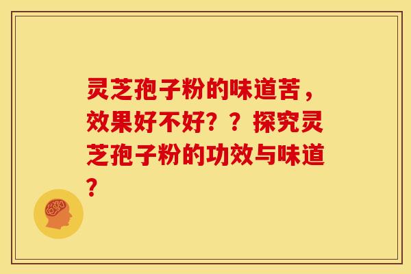 灵芝孢子粉的味道苦,效果好不好??探究灵芝孢子粉的功效与味道?