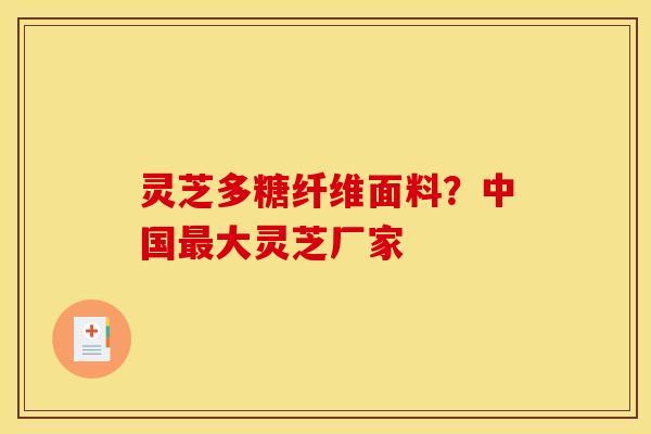 灵芝多糖纤维面料？中国最大灵芝厂家