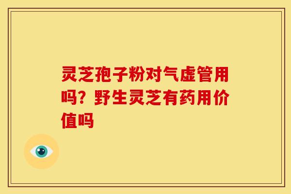 灵芝孢子粉对气虚管用吗?野生灵芝有药用价值吗