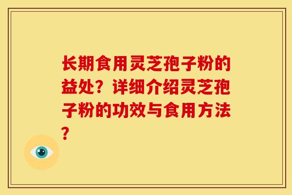 长期食用灵芝孢子粉的益处？详细介绍灵芝孢子粉的功效与食用方法？