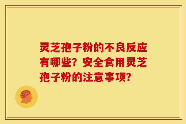 灵芝孢子粉的不良反应有哪些？安全食用灵芝孢子粉的注意事项？