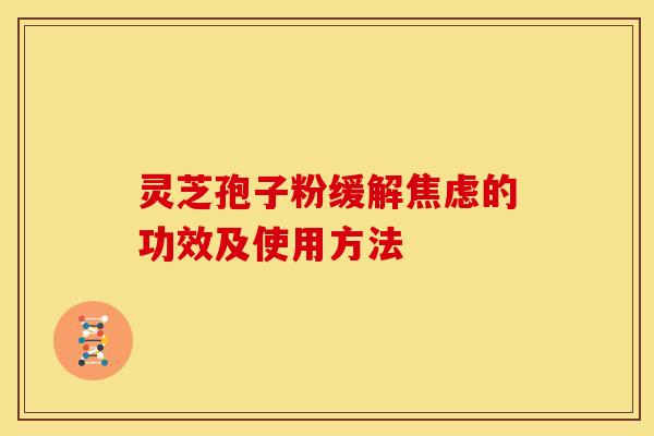 灵芝孢子粉缓解焦虑的功效及使用方法