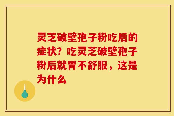 灵芝破壁孢子粉吃后的症状？吃灵芝破壁孢子粉后就胃不舒服，这是为什么