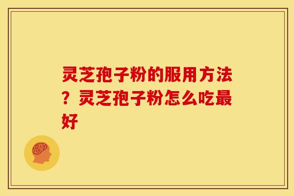 灵芝孢子粉的服用方法？灵芝孢子粉怎么吃最好