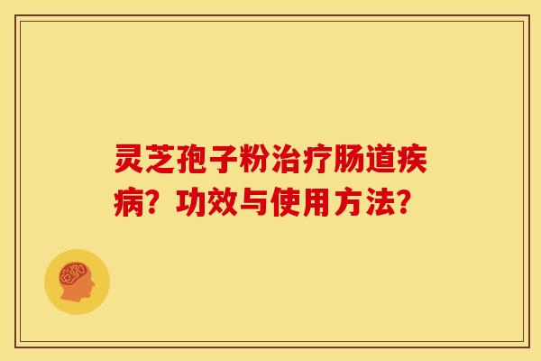灵芝孢子粉治疗肠道疾病?功效与使用方法?