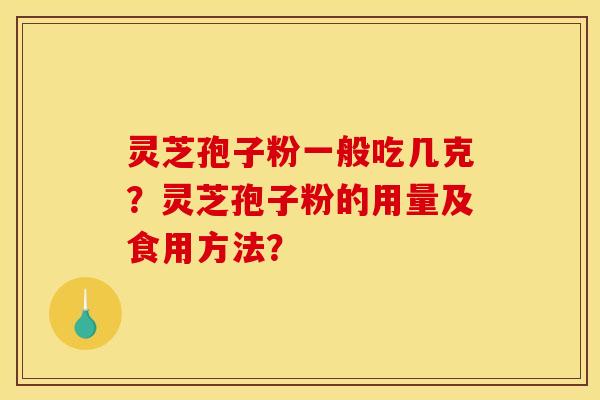 灵芝孢子粉一般吃几克?灵芝孢子粉的用量及食用方法?
