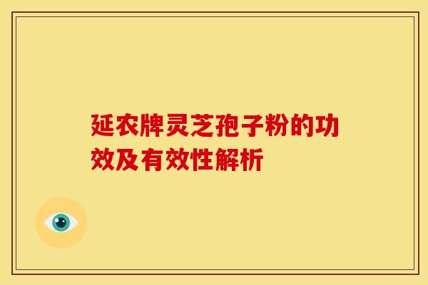 延农牌灵芝孢子粉的功效及有效性解析