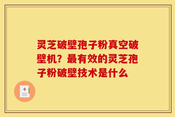灵芝破壁孢子粉真空破壁机?最有效的灵芝孢子粉破壁技术是什么