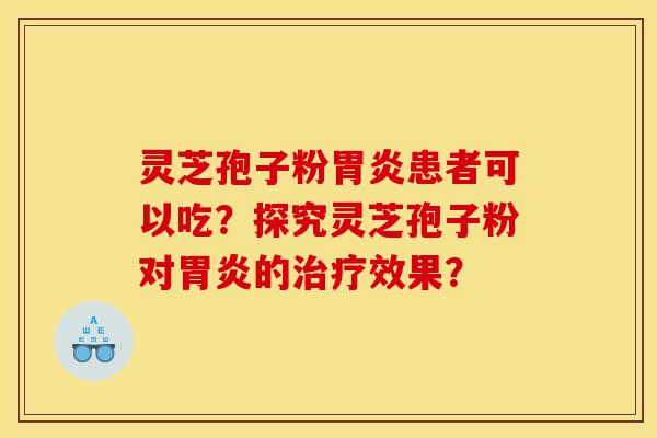 灵芝孢子粉胃炎患者可以吃？探究灵芝孢子粉对胃炎的治疗效果？