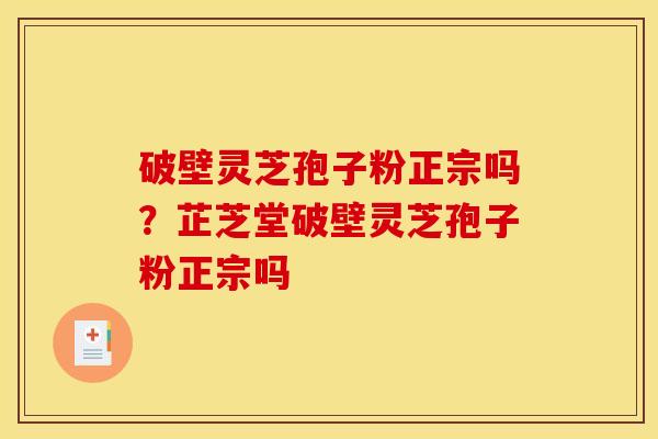 破壁灵芝孢子粉正宗吗？芷芝堂破壁灵芝孢子粉正宗吗
