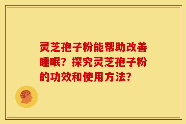 灵芝孢子粉能帮助改善睡眠?探究灵芝孢子粉的功效和使用方法?