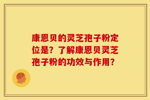 康恩贝的灵芝孢子粉定位是?了解康恩贝灵芝孢子粉的功效与作用?