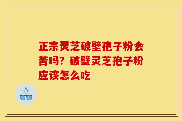 正宗灵芝破壁孢子粉会苦吗?破壁灵芝孢子粉应该怎么吃