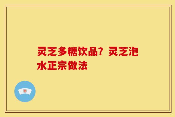 灵芝多糖饮品？灵芝泡水正宗做法