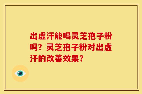 出虚汗能喝灵芝孢子粉吗？灵芝孢子粉对出虚汗的改善效果？