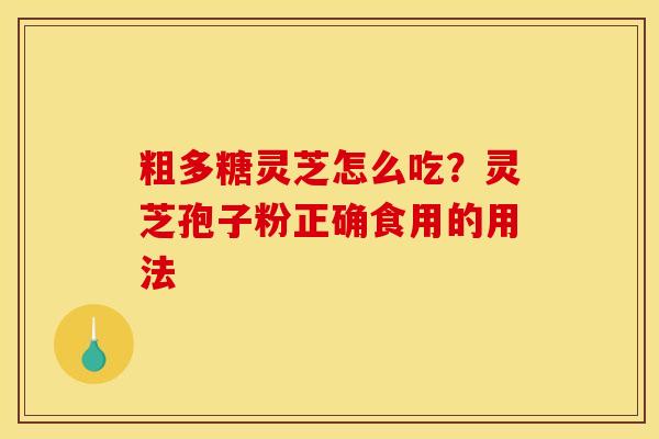 粗多糖灵芝怎么吃?灵芝孢子粉正确食用的用法