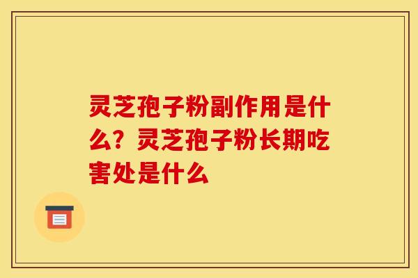 灵芝孢子粉副作用是什么?灵芝孢子粉长期吃害处是什么